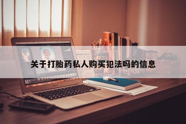 米非司酮片方旗舰店关于打胎药私人购买犯法吗的信息