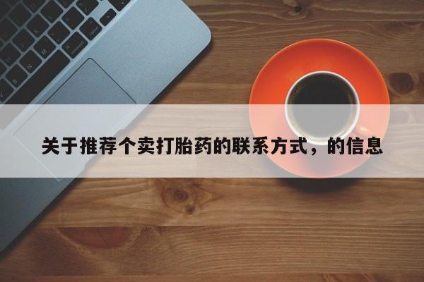 米非司酮片方旗舰店关于推荐个卖打胎药的联系方式，的信息