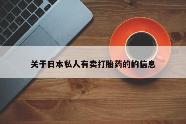 米非司酮片方旗舰店关于日本私人有卖打胎药的的信息