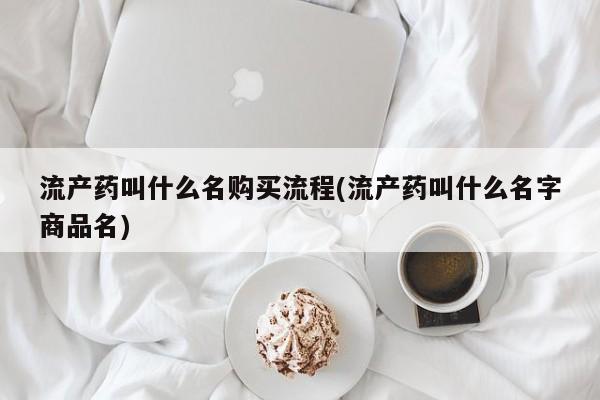 米非司酮片方旗舰店流产药叫什么名购买流程(流产药叫什么名字商品名)