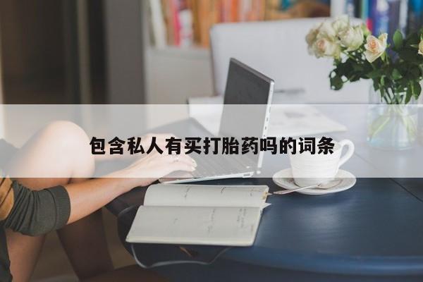 米非司酮片方旗舰店包含私人有买打胎药吗的词条