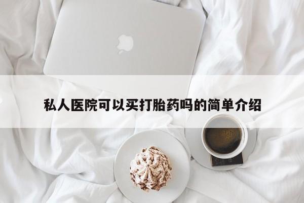 米非司酮片方旗舰店私人医院可以买打胎药吗的简单介绍