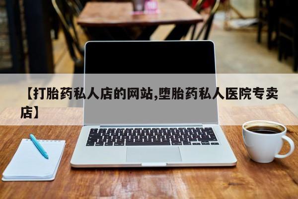 米非司酮片方旗舰店【打胎药私人店的网站,堕胎药私人医院专卖店】