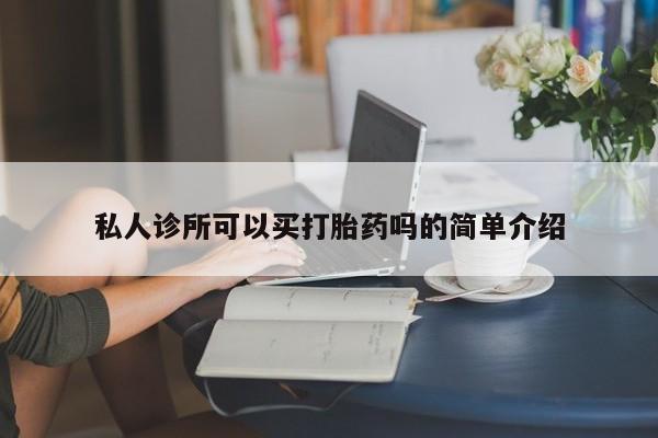 米非司酮片方旗舰店私人诊所可以买打胎药吗的简单介绍