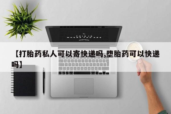 米非司酮片方旗舰店【打胎药私人可以寄快递吗,堕胎药可以快递吗】