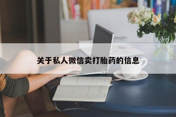 米非司酮片方旗舰店关于私人微信卖打胎药的信息