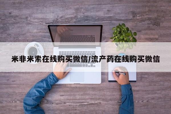 米非司酮片方旗舰店米非米索在线购买微信/流产药在线购买微信