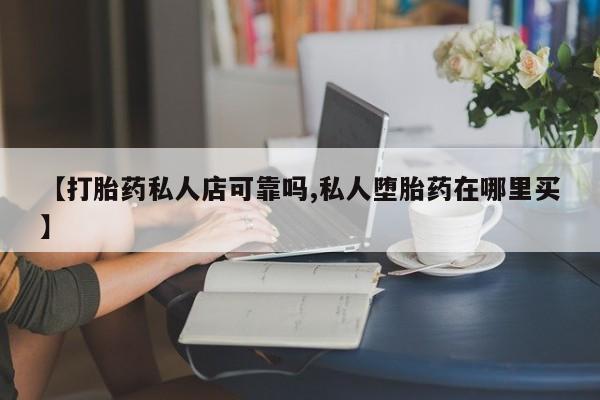 米非司酮片方旗舰店【打胎药私人店可靠吗,私人堕胎药在哪里买】