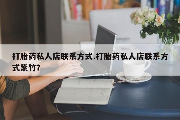 米非司酮片方旗舰店打胎药私人店联系方式.打胎药私人店联系方式紫竹？