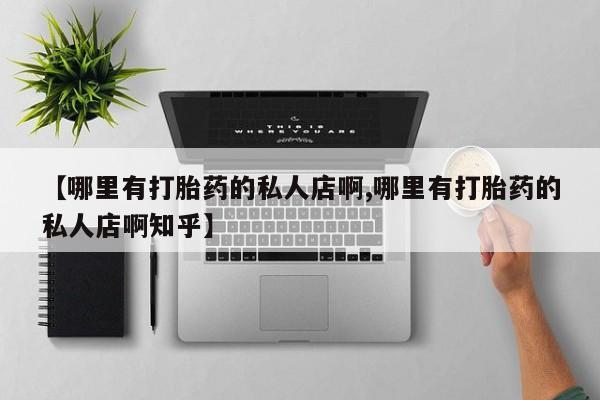 米非司酮片方旗舰店【哪里有打胎药的私人店啊,哪里有打胎药的私人店啊知乎】