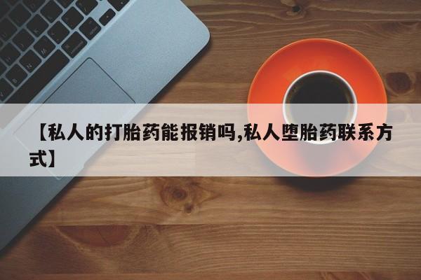 米非司酮片方旗舰店【私人的打胎药能报销吗,私人堕胎药联系方式】