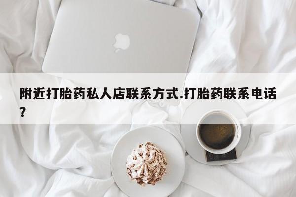 米非司酮片方旗舰店附近打胎药私人店联系方式.打胎药联系电话？