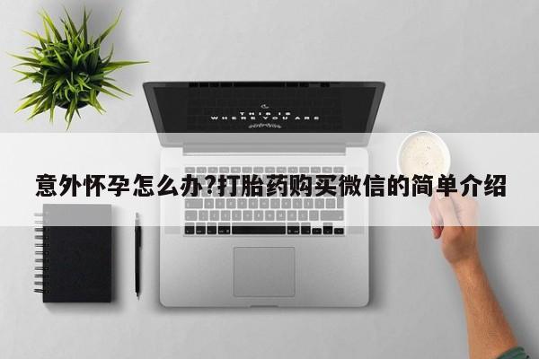 米非司酮片方旗舰店意外怀孕怎么办?打胎药购买微信的简单介绍