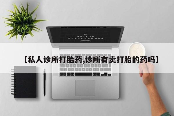 米非司酮片方旗舰店【私人诊所打胎药,诊所有卖打胎的药吗】