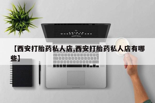 米非司酮片方旗舰店【西安打胎药私人店,西安打胎药私人店有哪些】