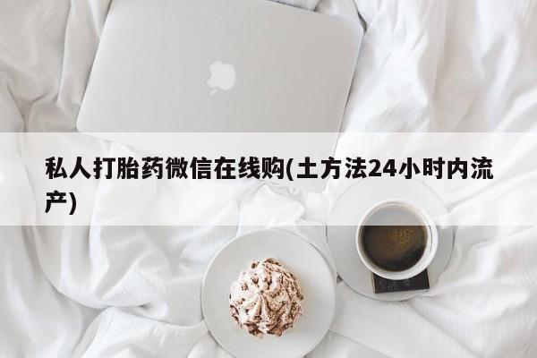 米非司酮片方旗舰店私人打胎药微信在线购(土方法24小时内流产)