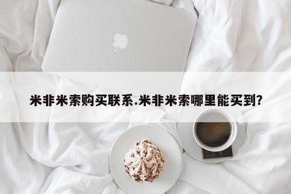 米非司酮片方旗舰店米非米索购买联系.米非米索哪里能买到？