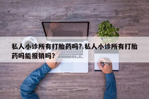 米非司酮片方旗舰店私人小诊所有打胎药吗?.私人小诊所有打胎药吗能报销吗？