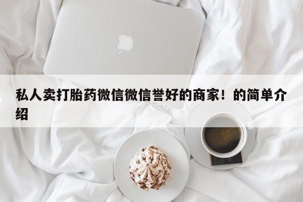 米非司酮片方旗舰店私人卖打胎药微信微信誉好的商家！的简单介绍