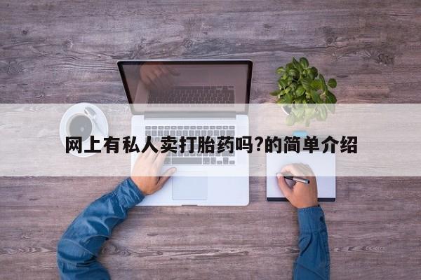 米非司酮片方旗舰店网上有私人卖打胎药吗?的简单介绍