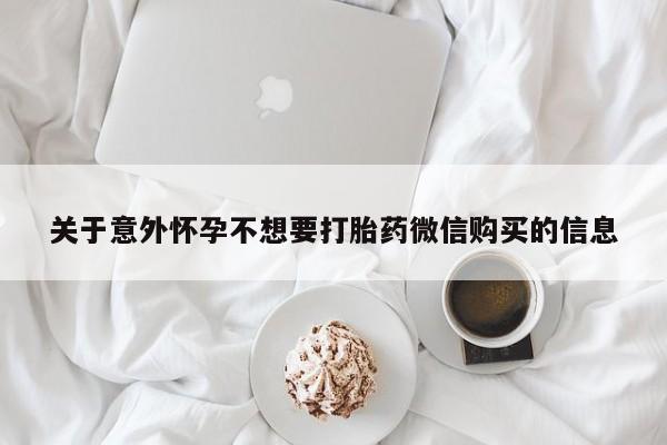 米非司酮片方旗舰店关于意外怀孕不想要打胎药微信购买的信息