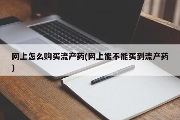 米非司酮片方旗舰店网上怎么购买流产药(网上能不能买到流产药)