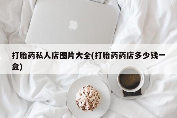 米非司酮片方旗舰店打胎药私人店图片大全(打胎药药店多少钱一盒)
