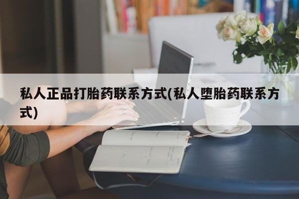 米非司酮片方旗舰店私人正品打胎药联系方式(私人堕胎药联系方式)