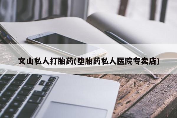 米非司酮片方旗舰店文山私人打胎药(堕胎药私人医院专卖店)
