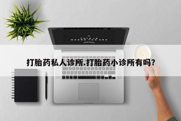 米非司酮片方旗舰店打胎药私人诊所.打胎药小诊所有吗？