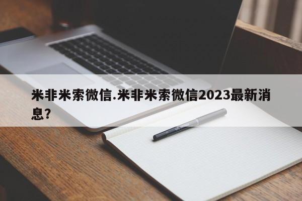 米非司酮片方旗舰店米非米索微信.米非米索微信2023最新消息？